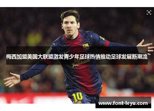 梅西加盟美国大联盟激发青少年足球热情推动足球发展新潮流 梅西加盟美国大联盟激发青少年足球热情推动足球发展新潮流