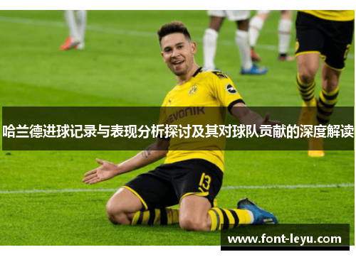 哈兰德进球记录与表现分析探讨及其对球队贡献的深度解读 哈兰德进球记录与表现分析探讨及其对球队贡献的深度解读