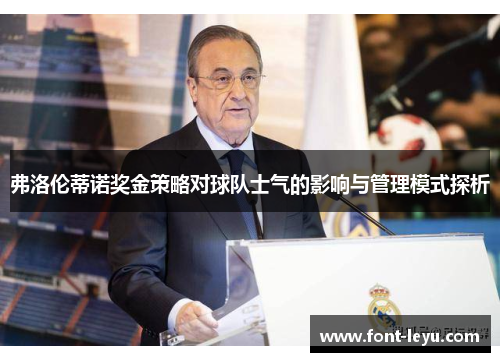 弗洛伦蒂诺奖金策略对球队士气的影响与管理模式探析 弗洛伦蒂诺奖金策略对球队士气的影响与管理模式探析