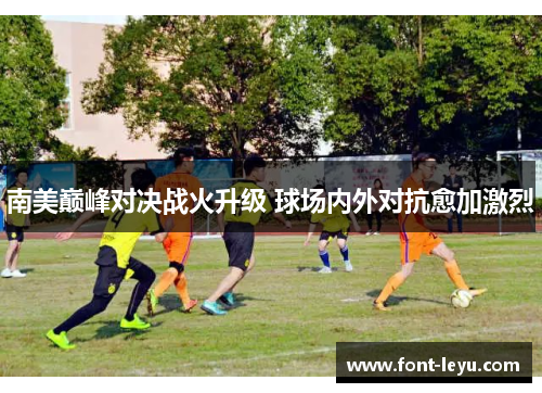 南美巅峰对决战火升级 球场内外对抗愈加激烈