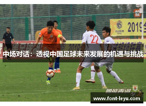中场对话:透视中国足球未来发展的机遇与挑战 中场对话:透视中国足球未来发展的机遇与挑战