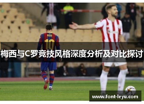 梅西与C罗竞技风格深度分析及对比探讨