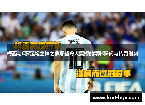 梅西与C罗足坛之神之争那些令人震撼的精彩瞬间与传奇时刻 梅西与C罗足坛之神之争那些令人震撼的精彩瞬间与传奇时刻