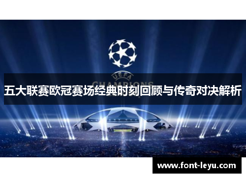五大联赛欧冠赛场经典时刻回顾与传奇对决解析 五大联赛欧冠赛场经典时刻回顾与传奇对决解析