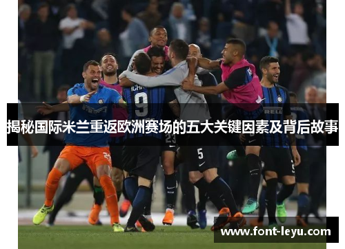 揭秘国际米兰重返欧洲赛场的五大关键因素及背后故事