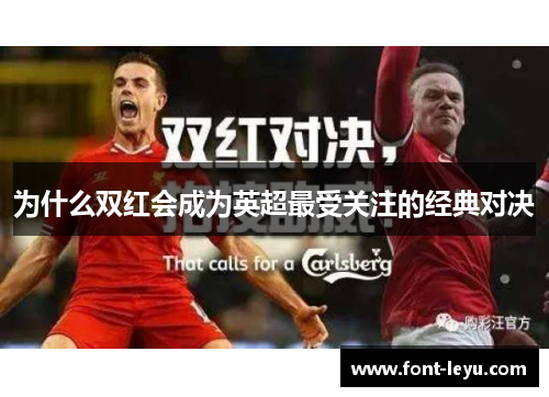 为什么双红会成为英超最受关注的经典对决 为什么双红会成为英超最受关注的经典对决