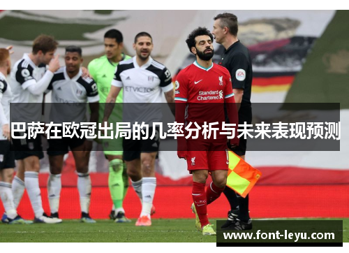巴萨在欧冠出局的几率分析与未来表现预测