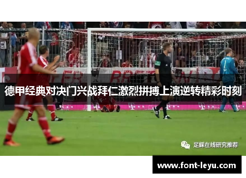 德甲经典对决门兴战拜仁激烈拼搏上演逆转精彩时刻