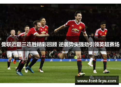 曼联近期三连胜精彩回顾 逆袭势头强劲引领英超赛场