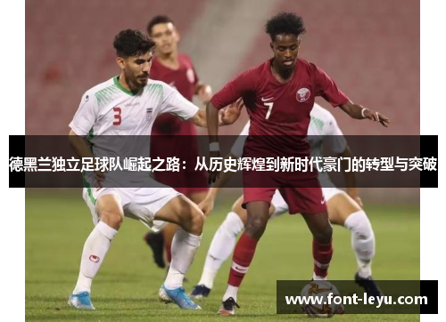 德黑兰独立足球队崛起之路：从历史辉煌到新时代豪门的转型与突破