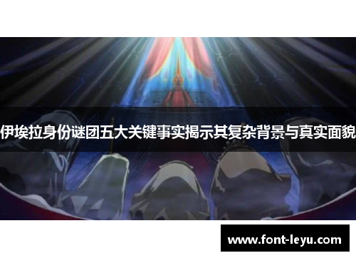 伊埃拉身份谜团五大关键事实揭示其复杂背景与真实面貌