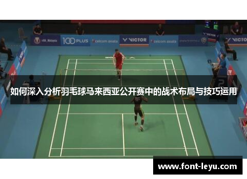如何深入分析羽毛球马来西亚公开赛中的战术布局与技巧运用