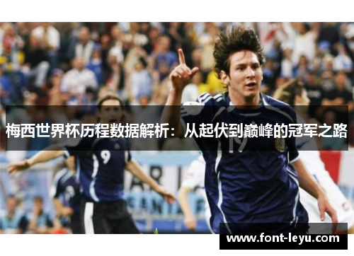 梅西世界杯历程数据解析：从起伏到巅峰的冠军之路