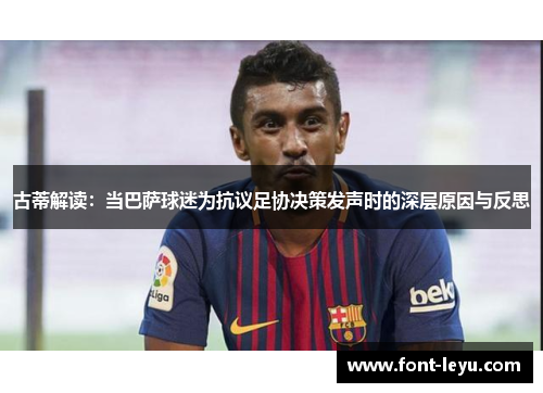 古蒂解读：当巴萨球迷为抗议足协决策发声时的深层原因与反思