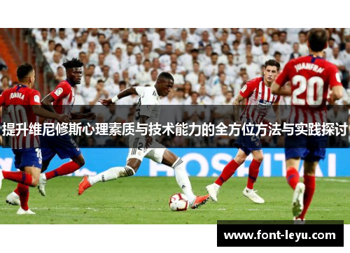 提升维尼修斯心理素质与技术能力的全方位方法与实践探讨