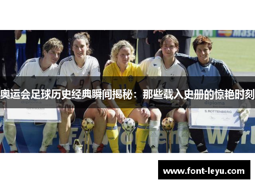 奥运会足球历史经典瞬间揭秘：那些载入史册的惊艳时刻