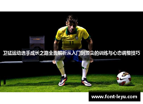 卫猛运动选手成长之路全面解析从入门到顶尖的训练与心态调整技巧
