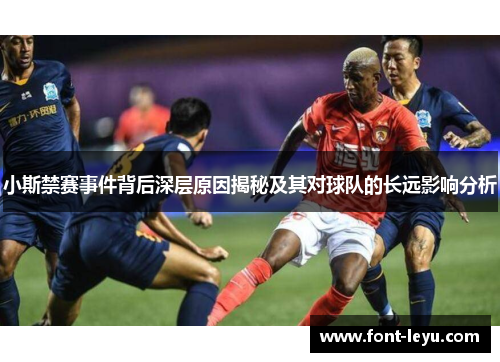 小斯禁赛事件背后深层原因揭秘及其对球队的长远影响分析