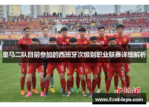 皇马二队目前参加的西班牙次级别职业联赛详细解析