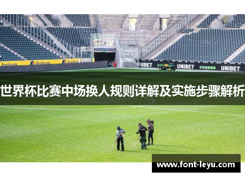 世界杯比赛中场换人规则详解及实施步骤解析