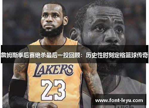 詹姆斯季后赛绝杀最后一投回顾：历史性时刻定格篮球传奇