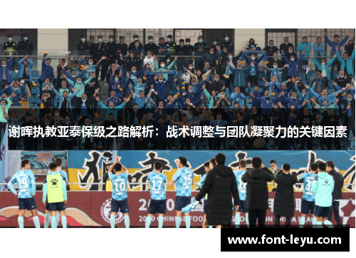 谢晖执教亚泰保级之路解析:战术调整与团队凝聚力的关键因素 谢晖执教亚泰保级之路解析:战术调整与团队凝聚力的关键因素