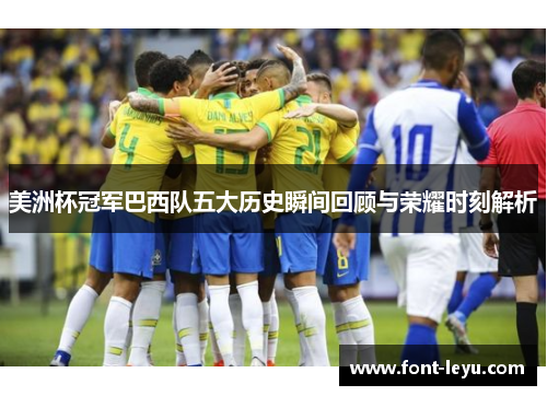 美洲杯冠军巴西队五大历史瞬间回顾与荣耀时刻解析