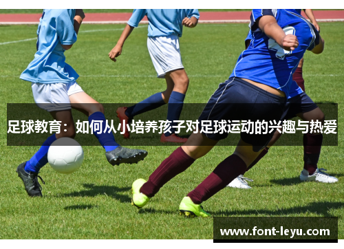 足球教育:如何从小培养孩子对足球运动的兴趣与热爱 足球教育:如何从小培养孩子对足球运动的兴趣与热爱