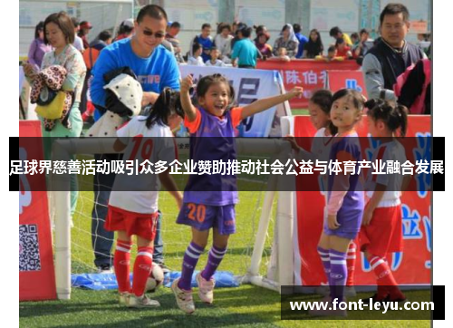 足球界慈善活动吸引众多企业赞助推动社会公益与体育产业融合发展 足球界慈善活动吸引众多企业赞助推动社会公益与体育产业融合发展