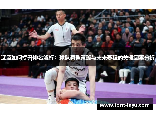 辽篮如何提升排名解析：球队调整策略与未来赛程的关键因素分析