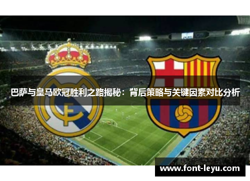 巴萨与皇马欧冠胜利之路揭秘:背后策略与关键因素对比分析 巴萨与皇马欧冠胜利之路揭秘:背后策略与关键因素对比分析