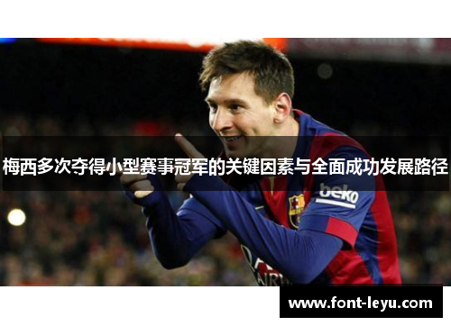 梅西多次夺得小型赛事冠军的关键因素与全面成功发展路径