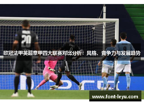 欧冠法甲英超意甲四大联赛对比分析：风格、竞争力与发展趋势