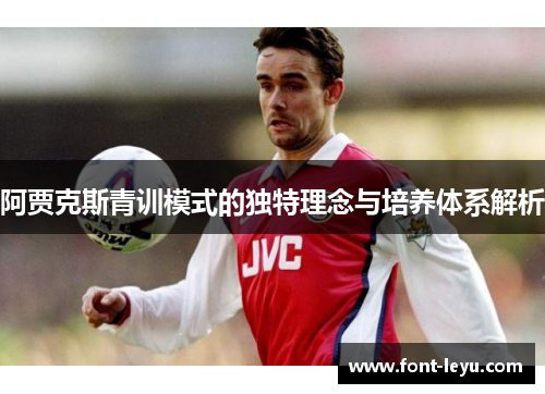 阿贾克斯青训模式的独特理念与培养体系解析 阿贾克斯青训模式的独特理念与培养体系解析