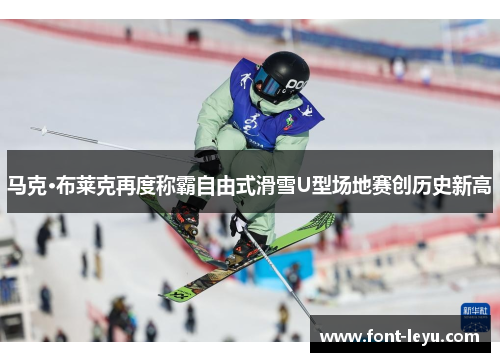 马克·布莱克再度称霸自由式滑雪U型场地赛创历史新高 马克·布莱克再度称霸自由式滑雪U型场地赛创历史新高