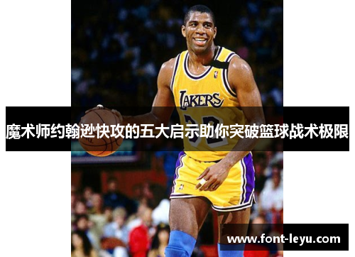 魔术师约翰逊快攻的五大启示助你突破篮球战术极限 魔术师约翰逊快攻的五大启示助你突破篮球战术极限