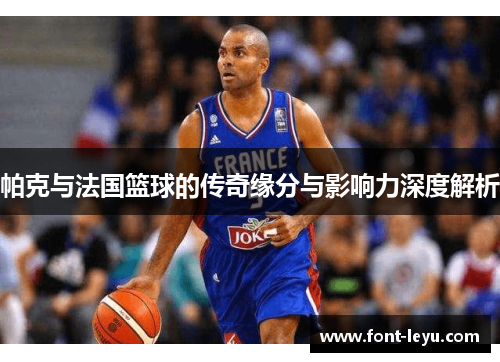 帕克与法国篮球的传奇缘分与影响力深度解析
