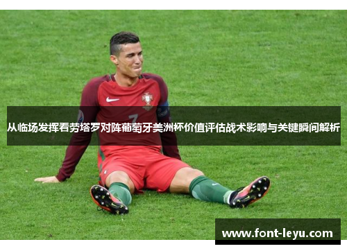 从临场发挥看劳塔罗对阵葡萄牙美洲杯价值评估战术影响与关键瞬间解析 从临场发挥看劳塔罗对阵葡萄牙美洲杯价值评估战术影响与关键瞬间解析