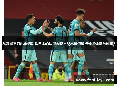 从数据看菲尔米诺对阵日本的法甲表现与战术价值解析关键效率与影响力 从数据看菲尔米诺对阵日本的法甲表现与战术价值解析关键效率与影响力