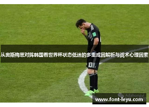 从奥斯梅恩对阵韩国看世界杯状态低迷的多重成因解析与战术心理因素