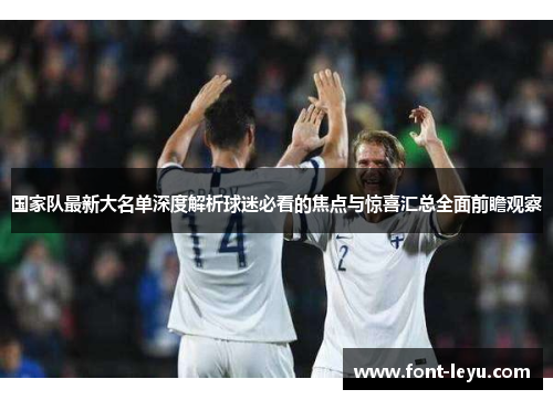 国家队最新大名单深度解析球迷必看的焦点与惊喜汇总全面前瞻观察