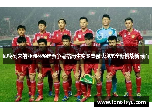 即将到来的亚洲杯预选赛争冠格局生变多支强队迎来全新挑战新局面
