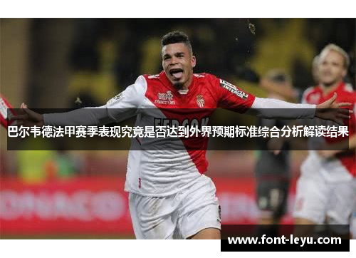 巴尔韦德法甲赛季表现究竟是否达到外界预期标准综合分析解读结果